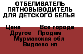 ОТБЕЛИВАТЕЛЬ-ПЯТНОВЫВОДИТЕЛЬ ДЛЯ ДЕТСКОГО БЕЛЬЯ › Цена ­ 190 - Все города Другое » Продам   . Мурманская обл.,Видяево нп